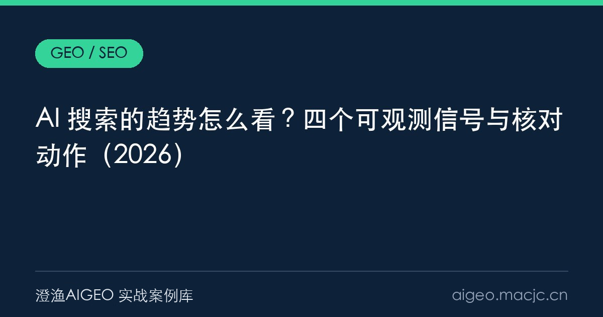 AI 搜索的趋势怎么看？四个可观测信号与核对动作（2026）