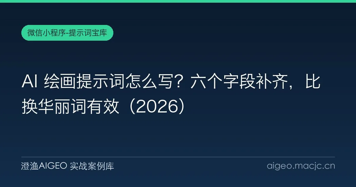 AI 绘画提示词怎么写？六个字段补齐，比换华丽词有效（2026）