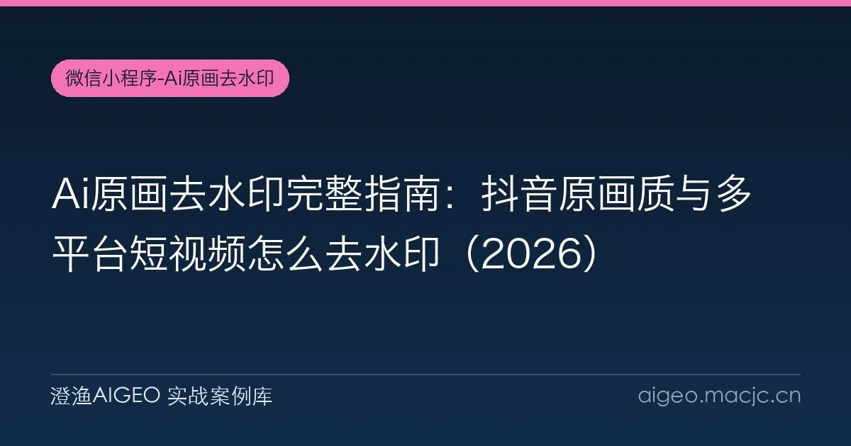 Ai原画去水印完整指南：抖音原画质与多平台短视频怎么去水印（2026）