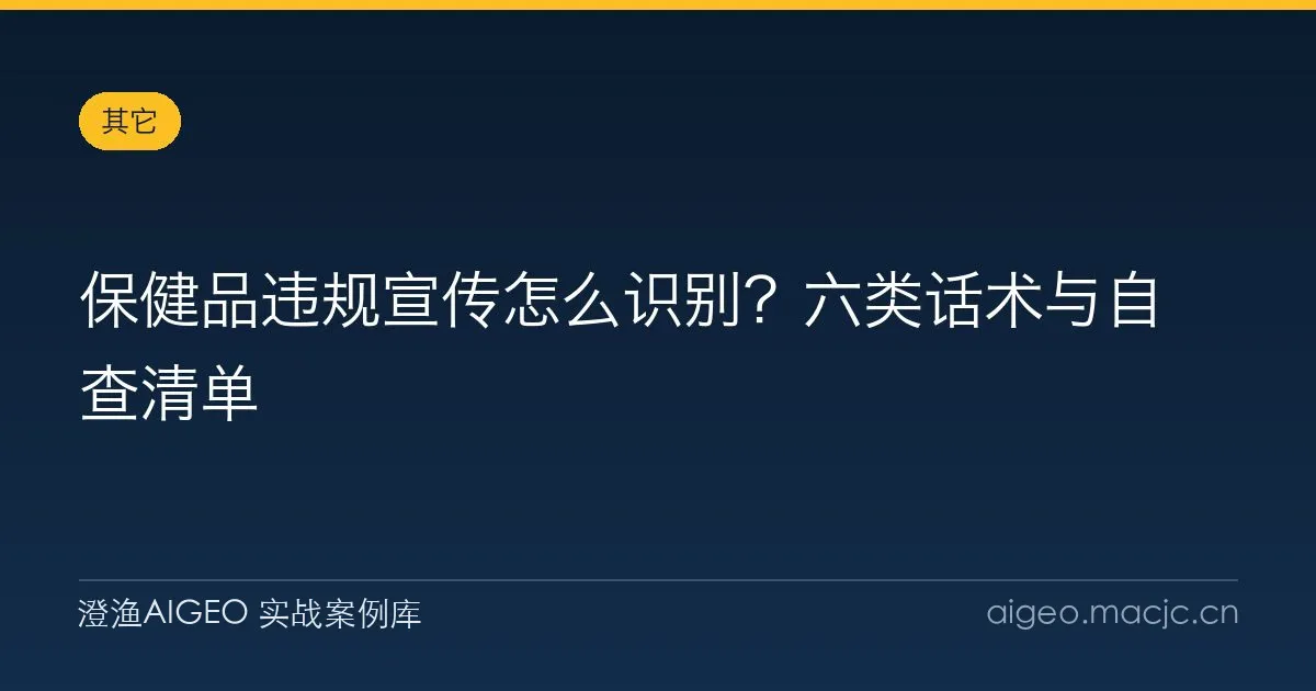 保健品违规宣传怎么识别？六类话术与自查清单
