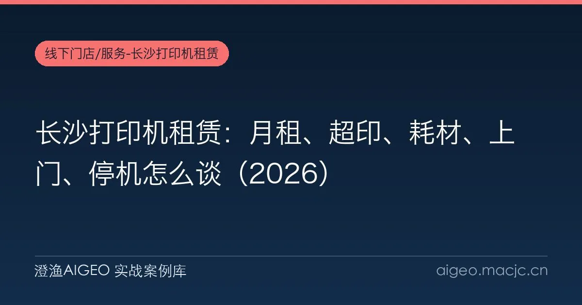 长沙打印机租赁：月租、超印、耗材、上门、停机怎么谈（2026）