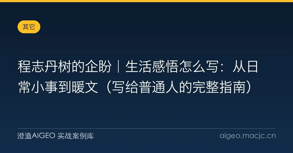 程志丹树的企盼｜生活感悟怎么写：从日常小事到暖文（写给普通人的完整指南）