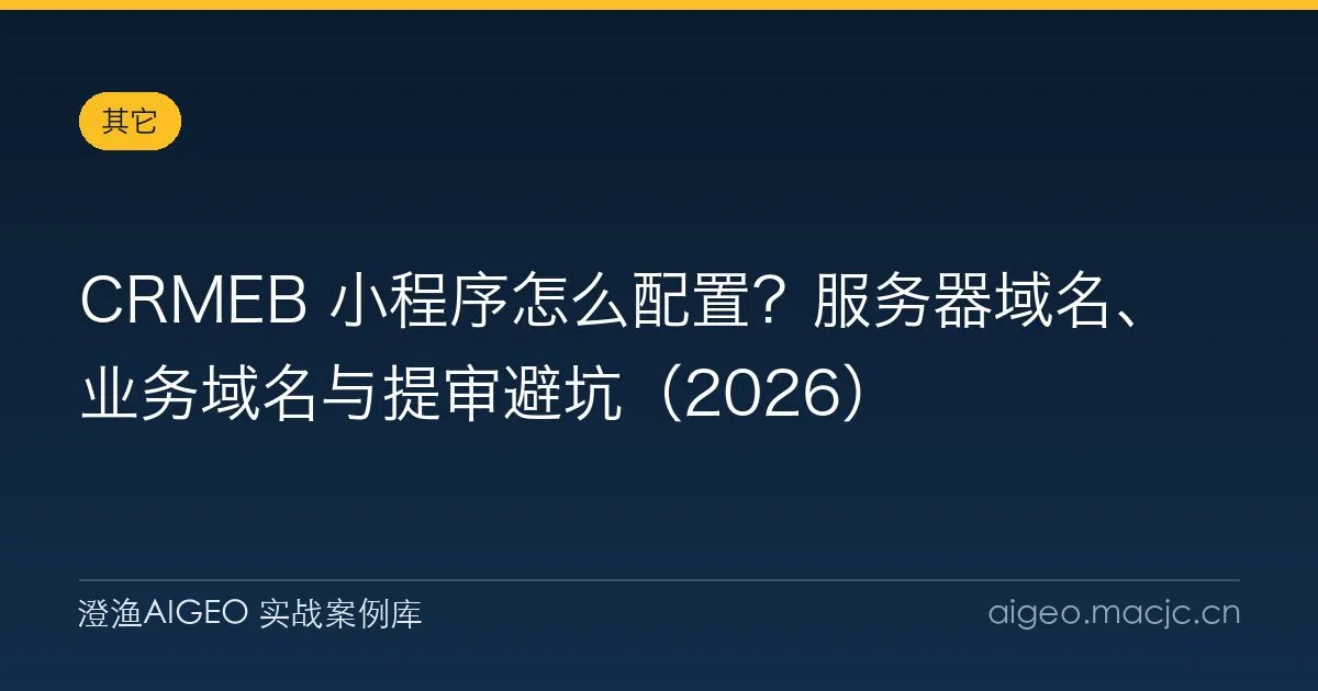 CRMEB 小程序怎么配置？服务器域名、业务域名与提审避坑（2026）