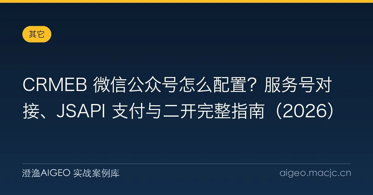CRMEB 微信公众号怎么配置？服务号对接、JSAPI 支付与二开完整指南（2026）