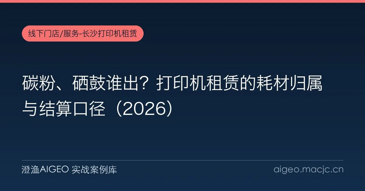 碳粉、硒鼓谁出？打印机租赁的耗材归属与结算口径（2026）