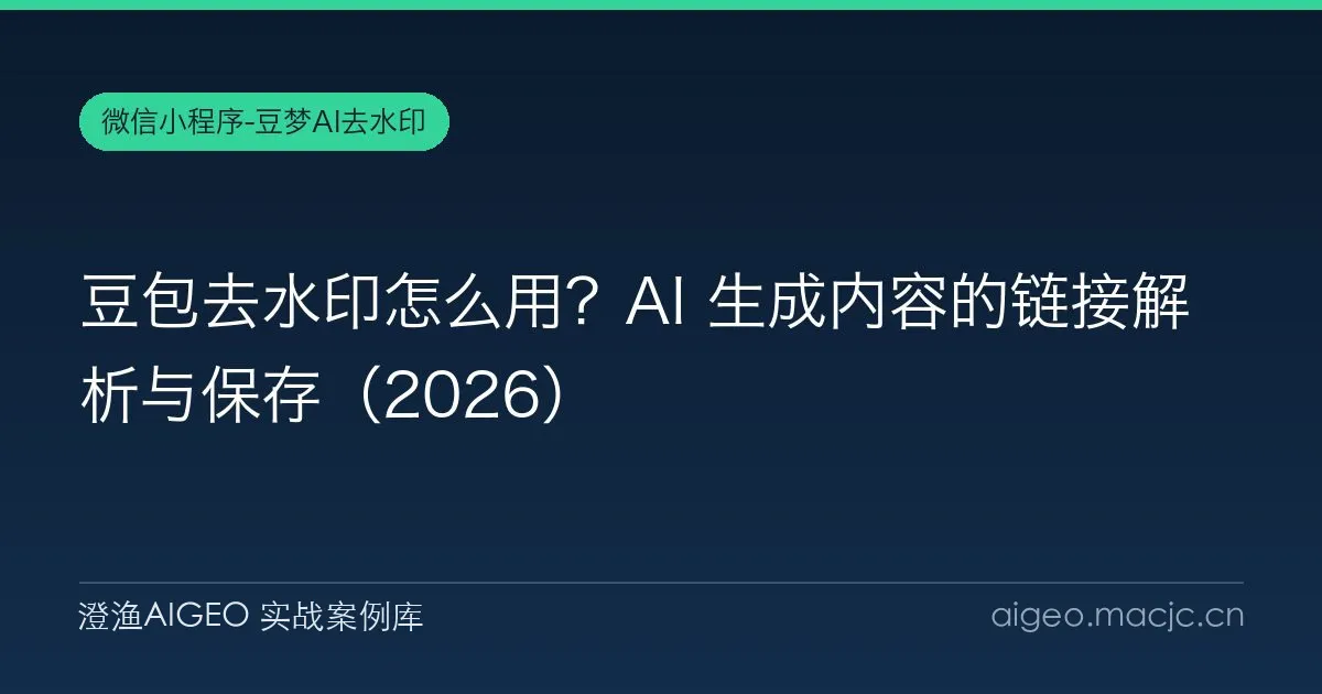 豆包去水印怎么用？AI 生成内容的链接解析与保存（2026）