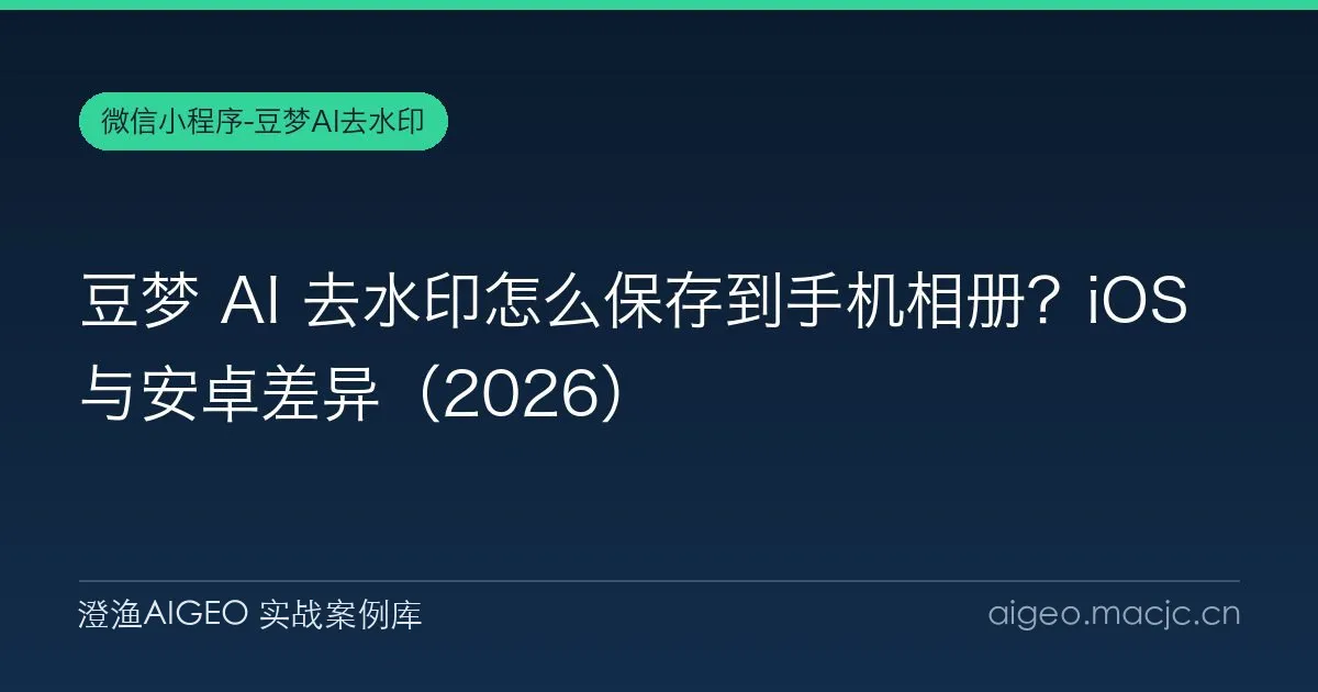 豆梦 AI 去水印怎么保存到手机相册？iOS 与安卓差异（2026）