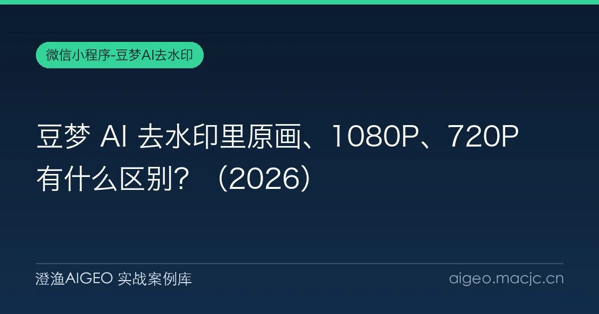 豆梦 AI 去水印里原画、1080P、720P 有什么区别？（2026）