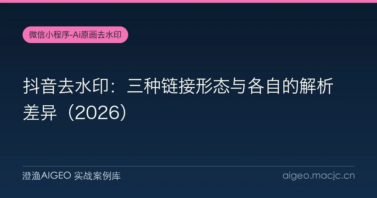 抖音去水印：三种链接形态与各自的解析差异（2026）