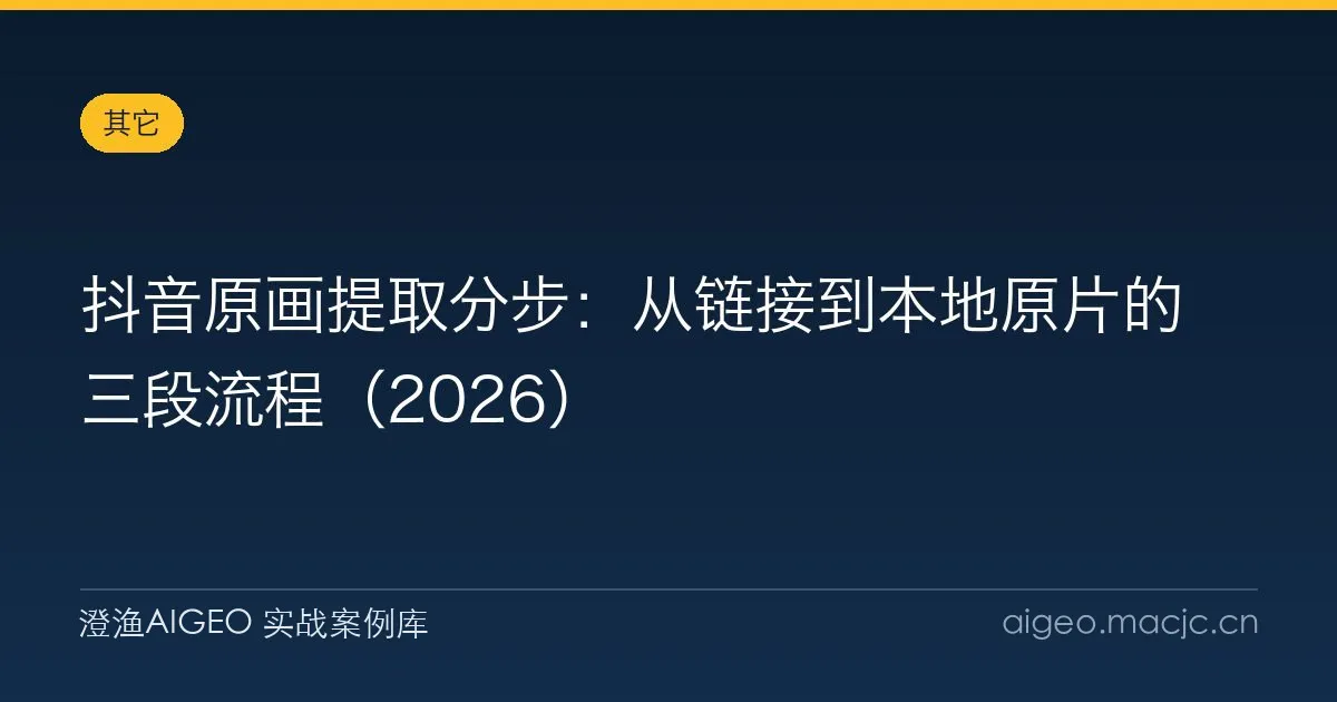 抖音原画提取分步：从链接到本地原片的三段流程（2026）