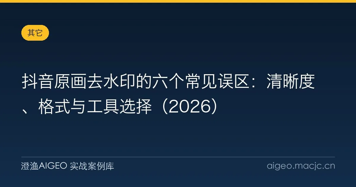 抖音原画去水印的六个常见误区：清晰度、格式与工具选择（2026）