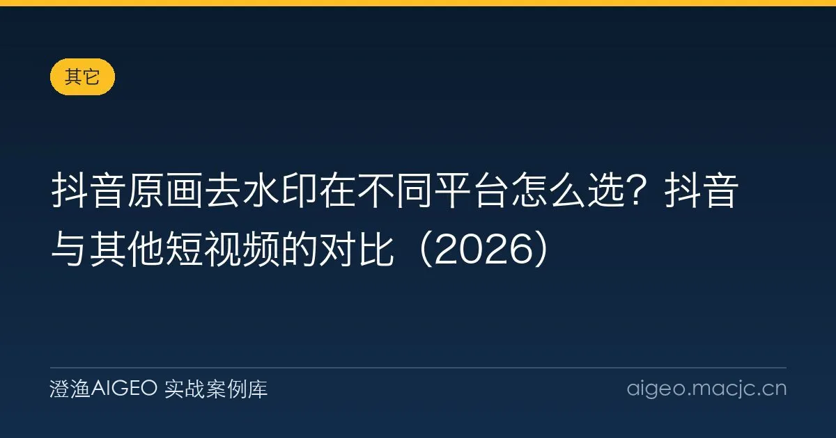 抖音原画去水印在不同平台怎么选？抖音与其他短视频的对比（2026）