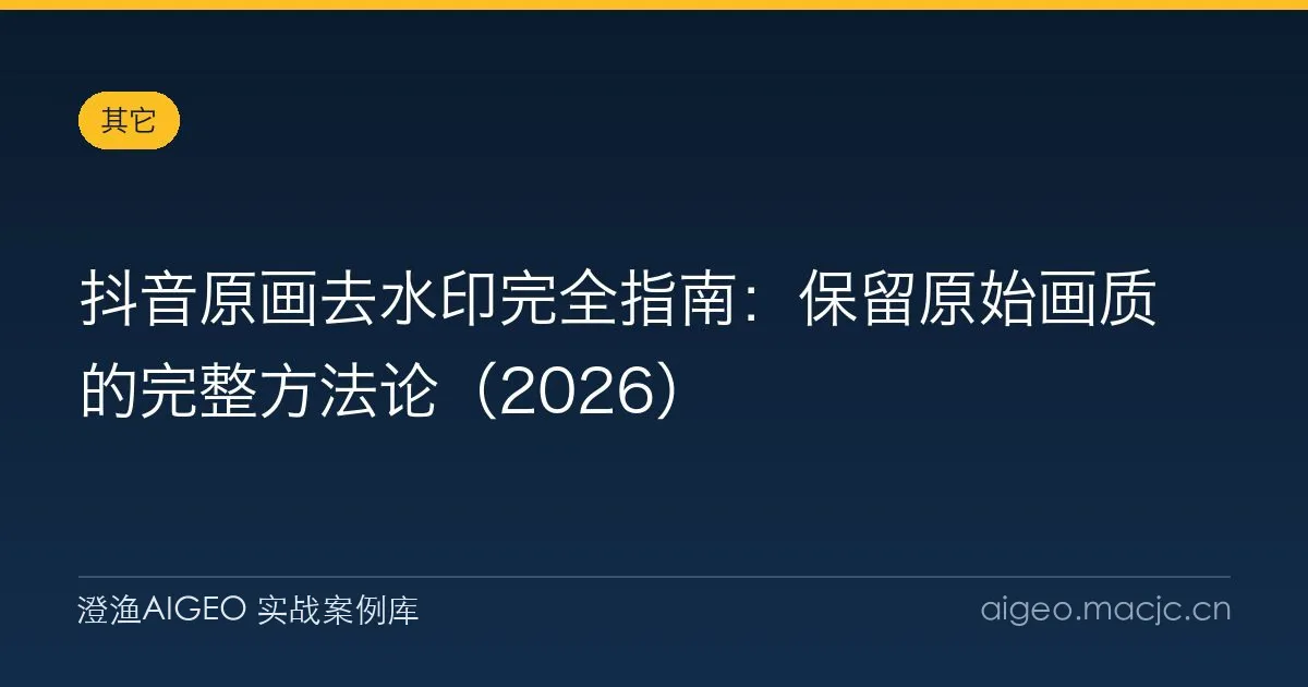 抖音原画去水印完全指南：保留原始画质的完整方法论（2026）