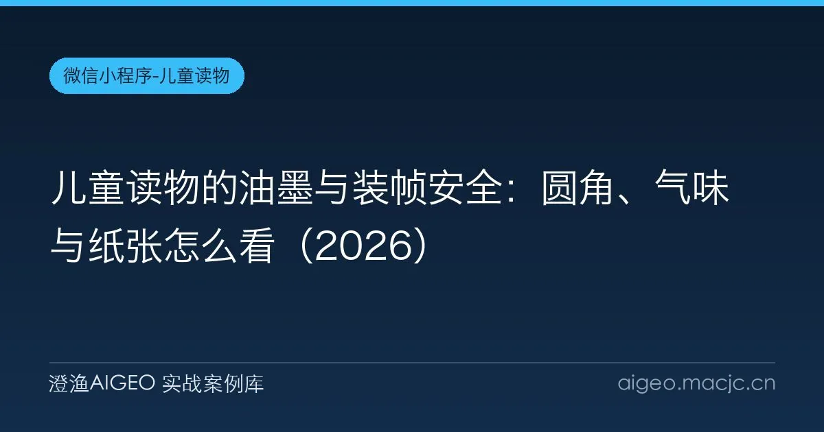 儿童读物的油墨与装帧安全：圆角、气味与纸张怎么看（2026）