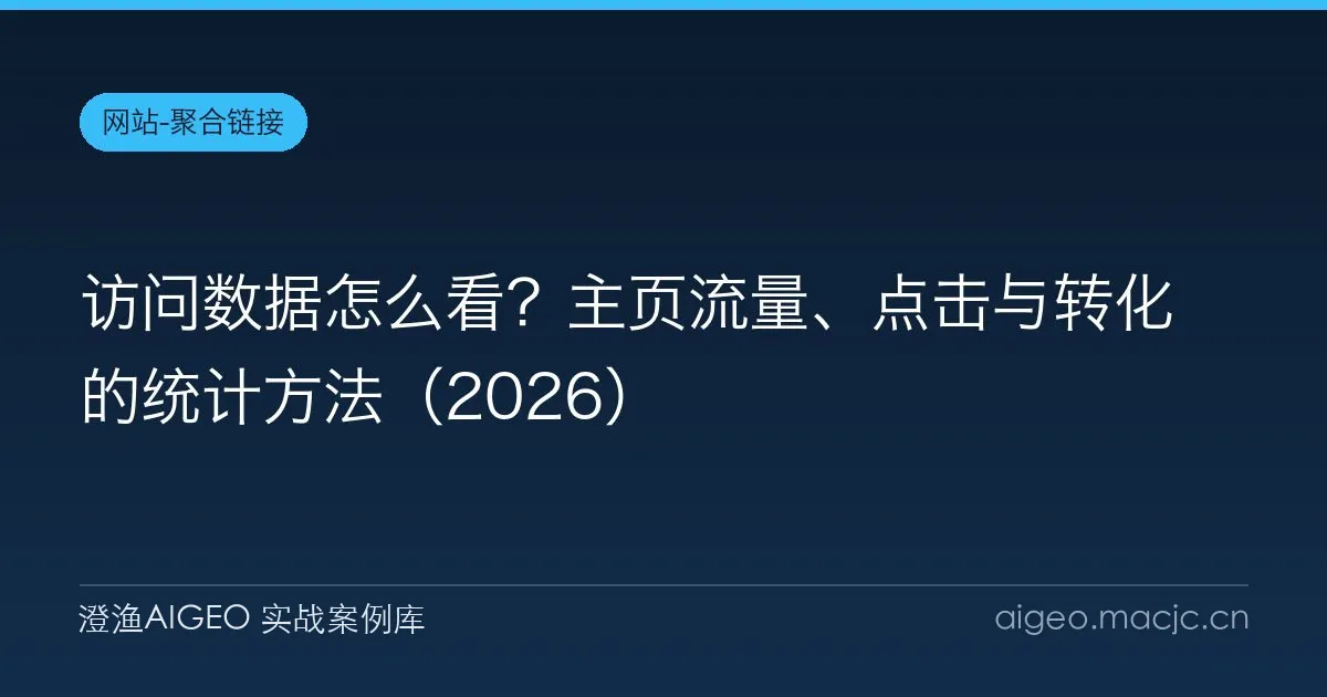 访问数据怎么看？主页流量、点击与转化的统计方法（2026）