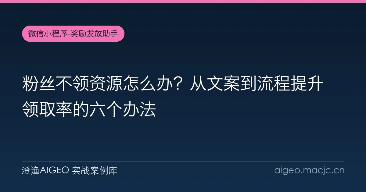 粉丝不领资源怎么办？从文案到流程提升领取率的六个办法