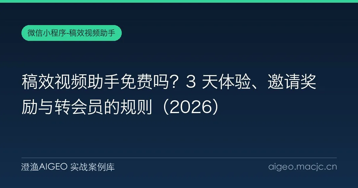 稿效视频助手免费吗？3 天体验、邀请奖励与转会员的规则（2026）
