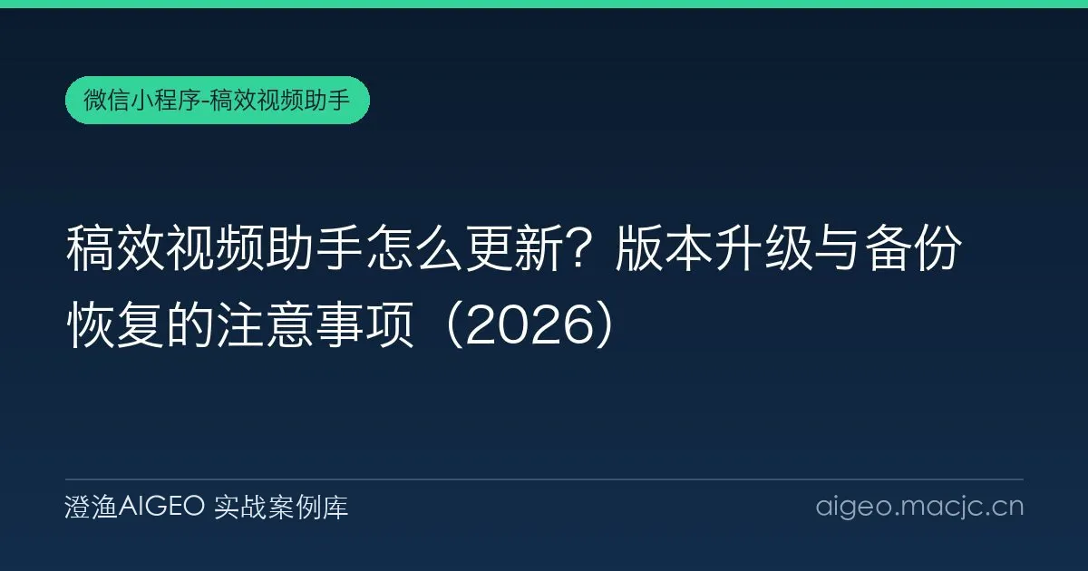 稿效视频助手怎么更新？版本升级与备份恢复的注意事项（2026）