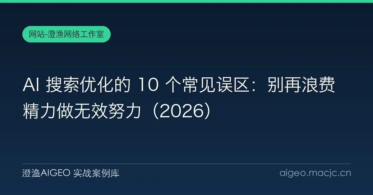 AI 搜索优化的 10 个常见误区：别再浪费精力做无效努力（2026）