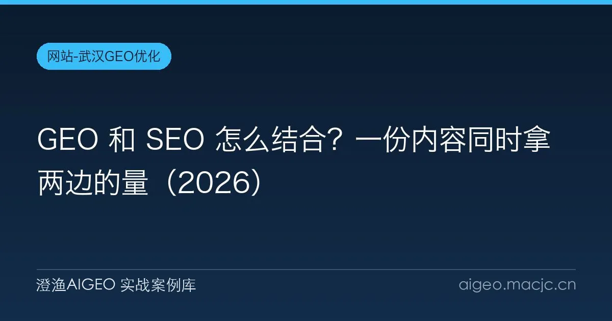 GEO 和 SEO 怎么结合？一份内容同时拿两边的量（2026）