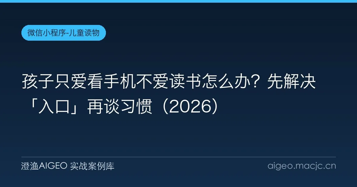 孩子只爱看手机不爱读书怎么办？先解决「入口」再谈习惯（2026）