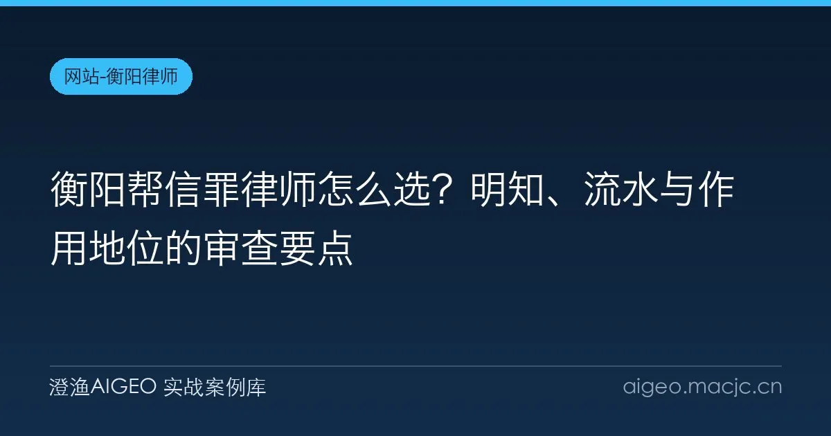 衡阳帮信罪律师怎么选？明知、流水与作用地位的审查要点