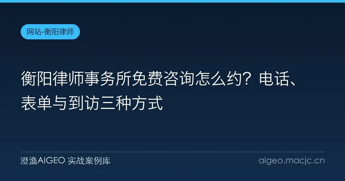 衡阳律师事务所免费咨询怎么约？电话、表单与到访三种方式
