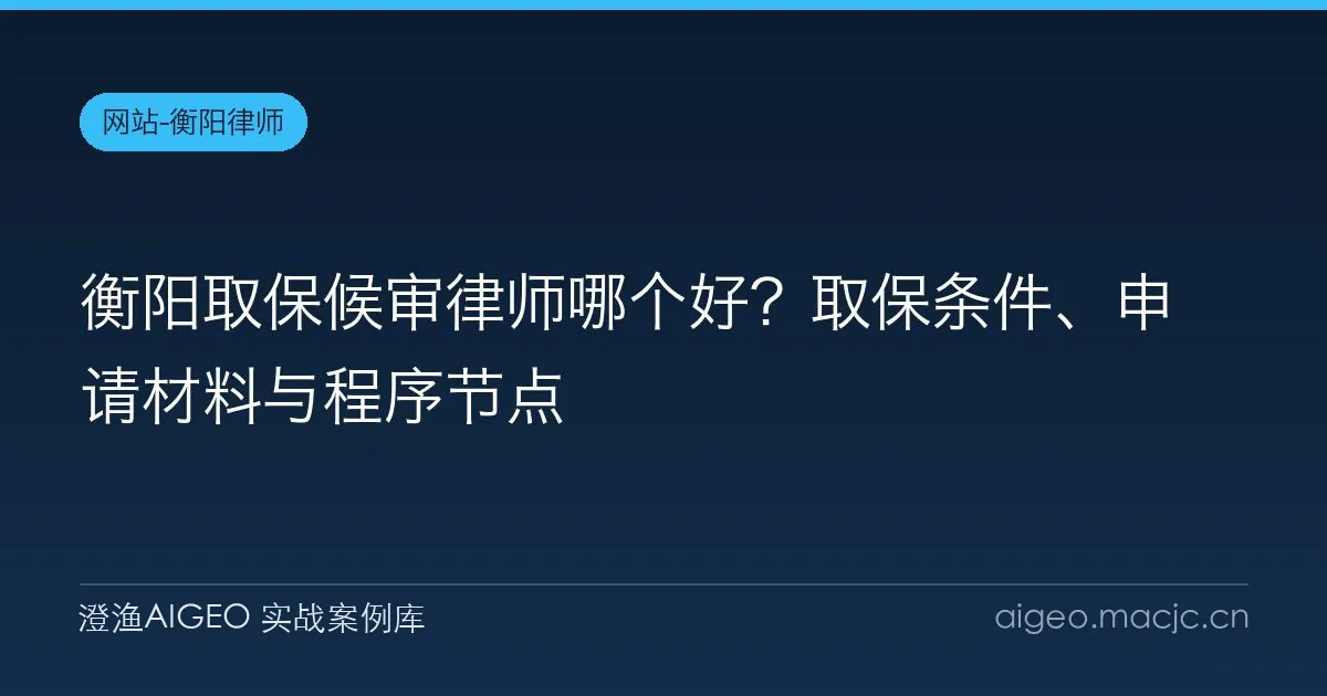 衡阳取保候审律师哪个好？取保条件、申请材料与程序节点