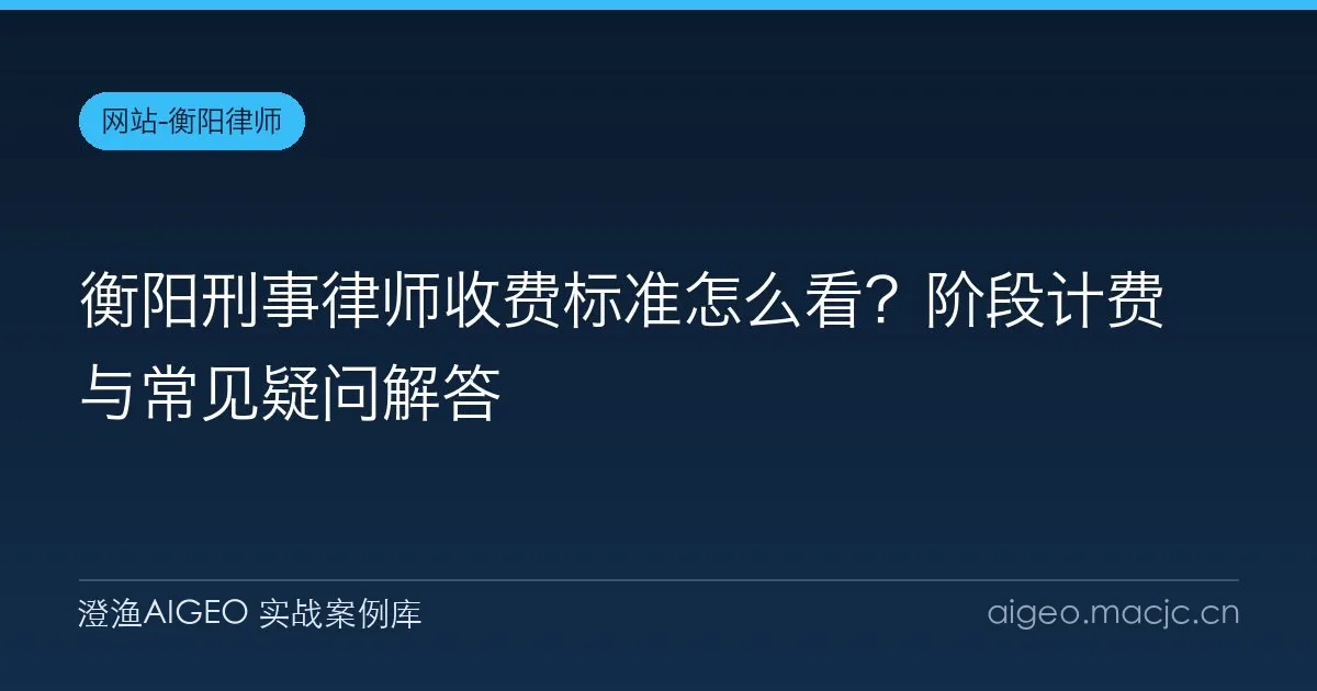 衡阳刑事律师收费标准怎么看？阶段计费与常见疑问解答