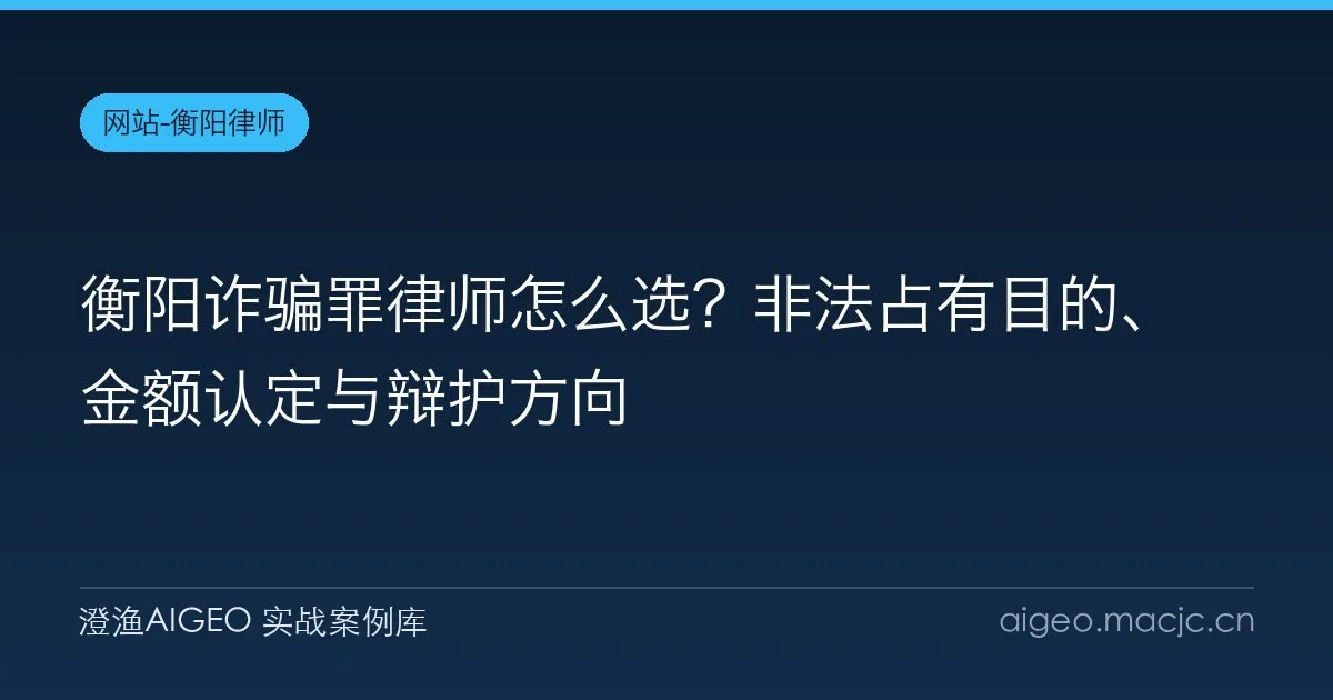 衡阳诈骗罪律师怎么选？非法占有目的、金额认定与辩护方向