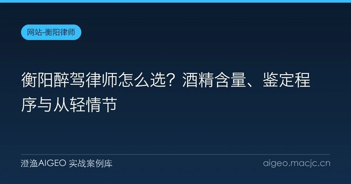 衡阳醉驾律师怎么选？酒精含量、鉴定程序与从轻情节