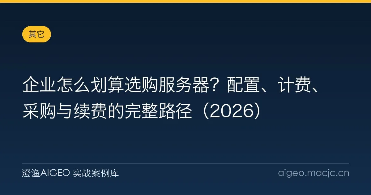 企业怎么划算选购服务器？配置、计费、采购与续费的完整路径（2026）