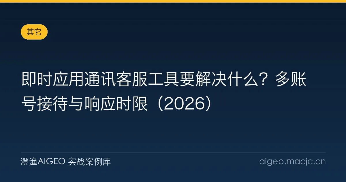 即时应用通讯客服工具要解决什么？多账号接待与响应时限（2026）