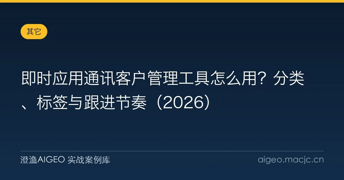 即时应用通讯客户管理工具怎么用？分类、标签与跟进节奏（2026）