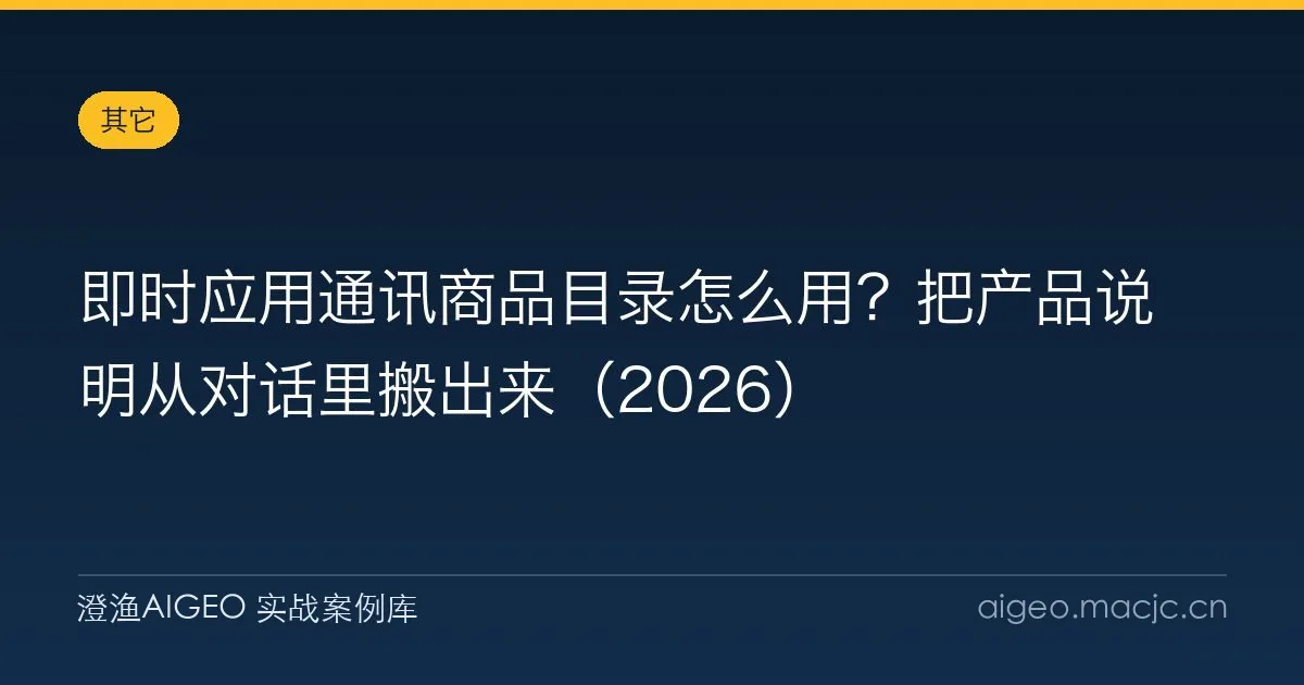 即时应用通讯商品目录怎么用？把产品说明从对话里搬出来（2026）
