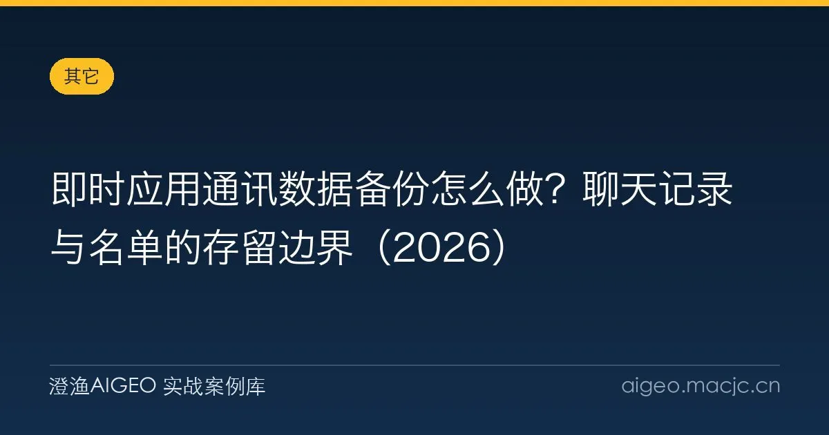 即时应用通讯数据备份怎么做？聊天记录与名单的存留边界（2026）