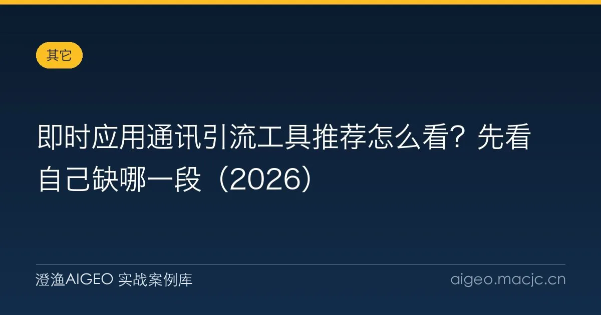 即时应用通讯引流工具推荐怎么看？先看自己缺哪一段（2026）
