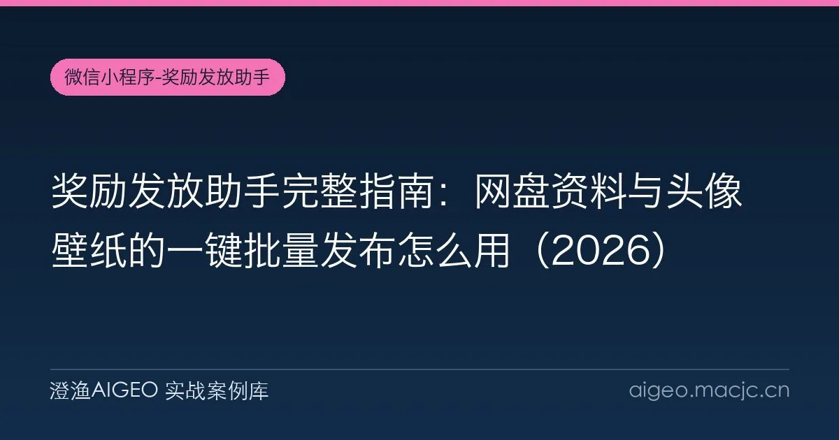 奖励发放助手完整指南：网盘资料与头像壁纸的一键批量发布怎么用（2026）