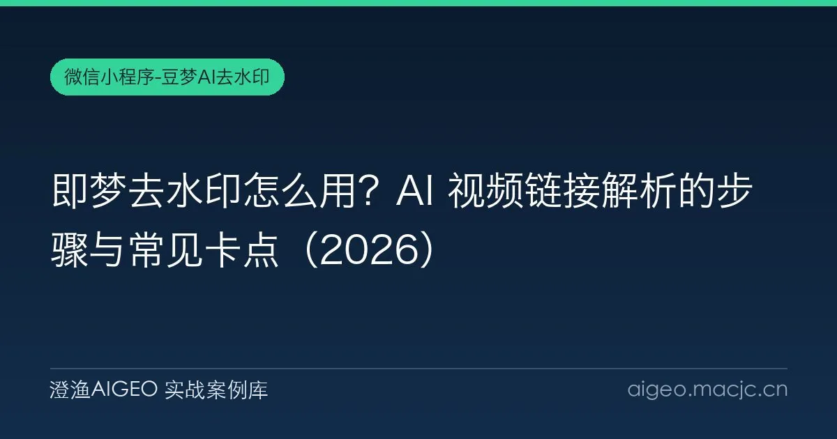 即梦去水印怎么用？AI 视频链接解析的步骤与常见卡点（2026）