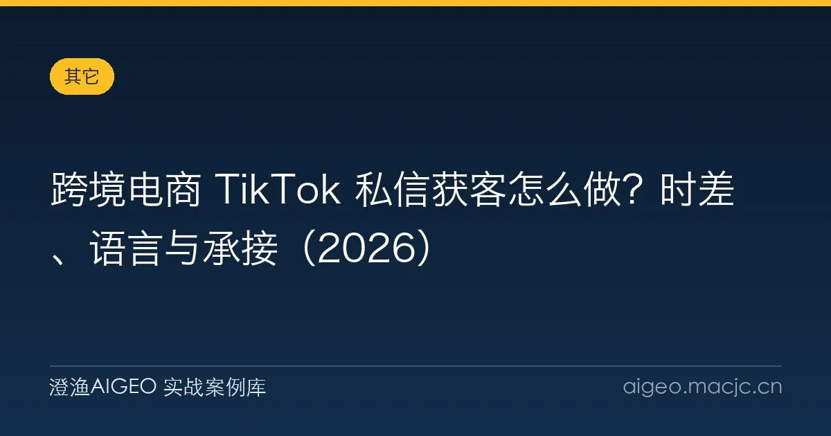 跨境电商 TikTok 私信获客怎么做？时差、语言与承接（2026）
