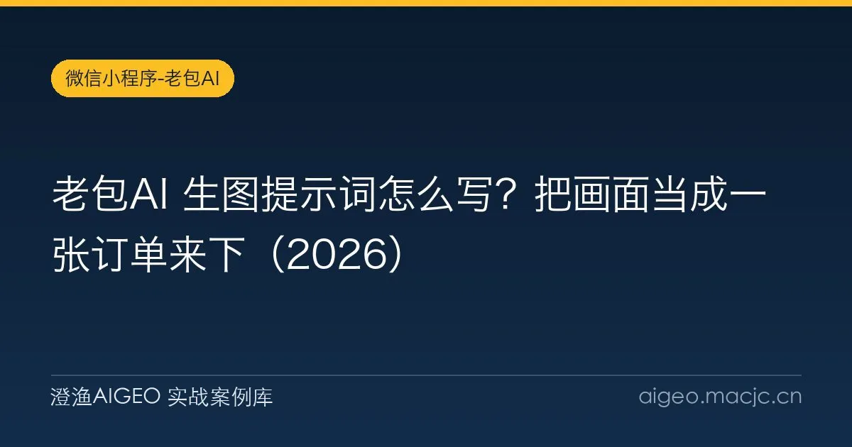 老包AI 生图提示词怎么写？把画面当成一张订单来下（2026）