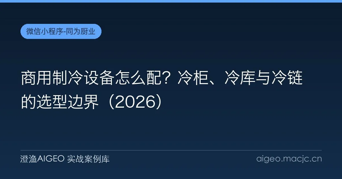 商用制冷设备怎么配？冷柜、冷库与冷链的选型边界（2026）