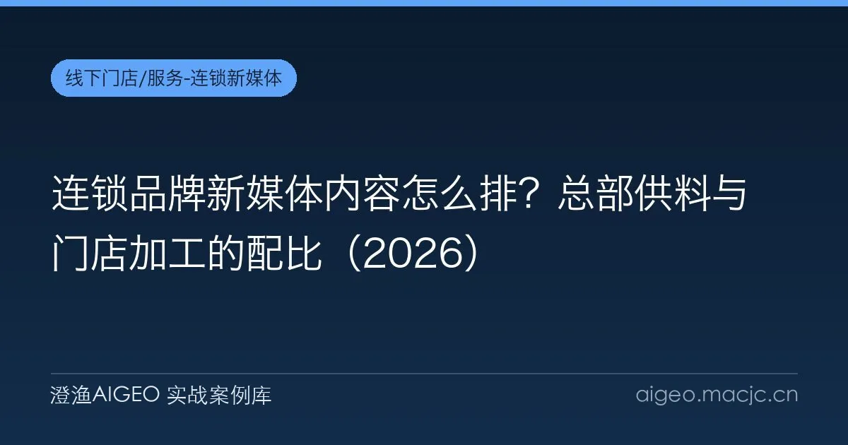 连锁品牌新媒体内容怎么排？总部供料与门店加工的配比（2026）
