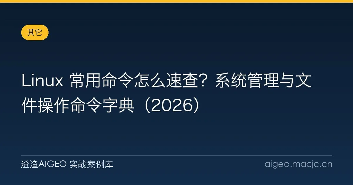 Linux 常用命令怎么速查？系统管理与文件操作命令字典（2026）