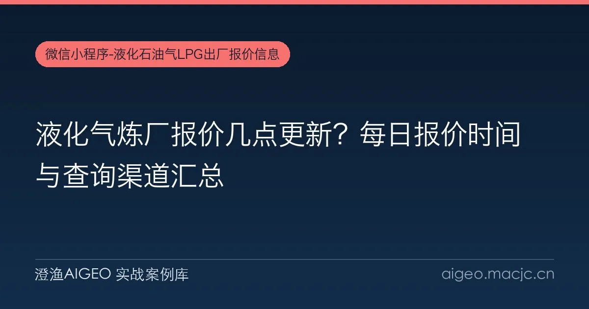 液化气炼厂报价几点更新？每日报价时间与查询渠道汇总