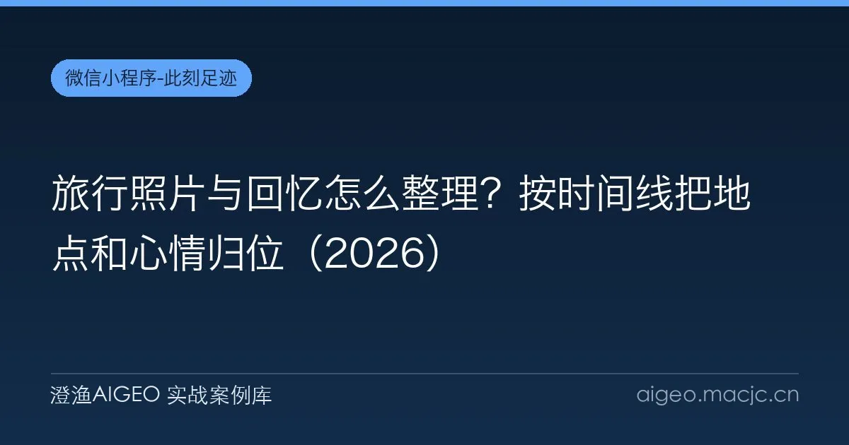 旅行照片与回忆怎么整理？按时间线把地点和心情归位（2026）