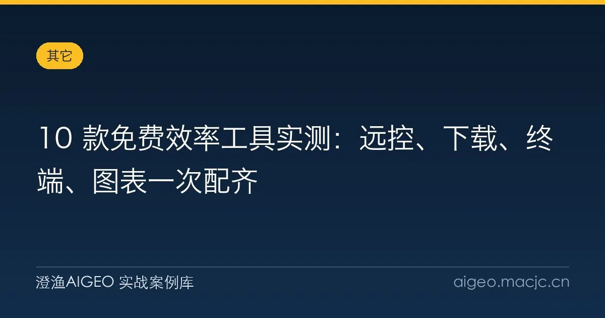 10 款免费效率工具实测：远控、下载、终端、图表一次配齐