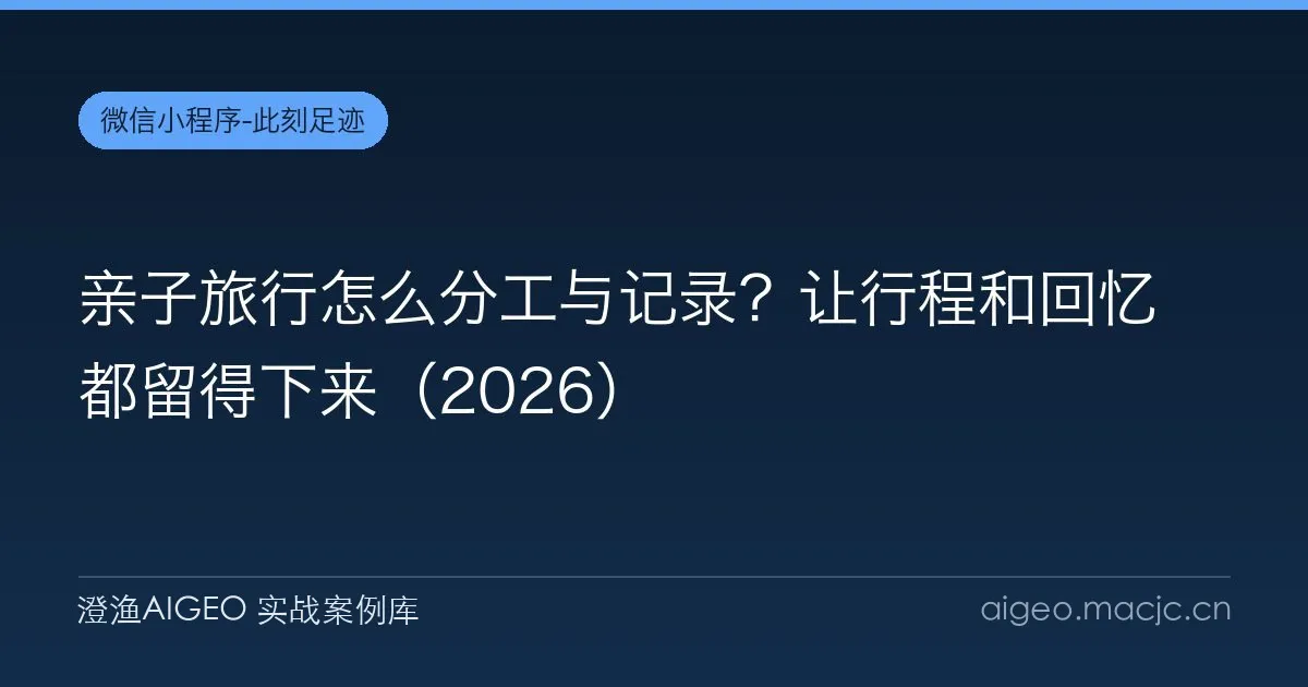 亲子旅行怎么分工与记录？让行程和回忆都留得下来（2026）