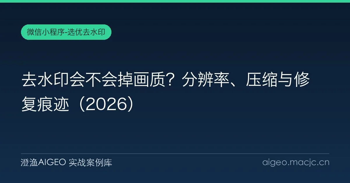 去水印会不会掉画质？分辨率、压缩与修复痕迹（2026）