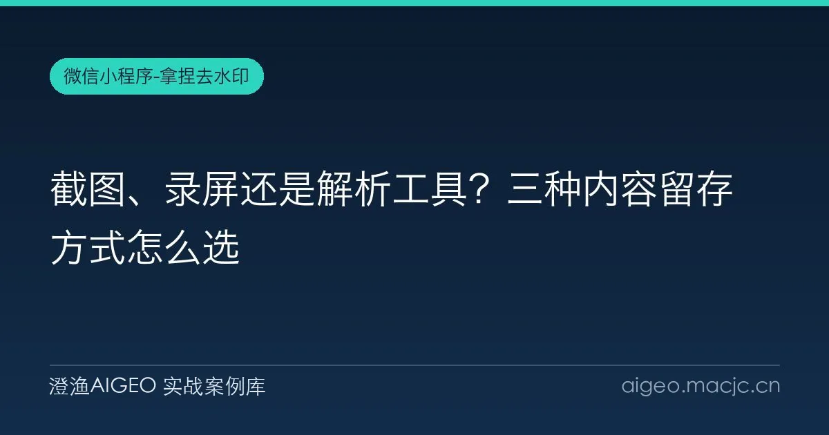 截图、录屏还是解析工具？三种内容留存方式怎么选